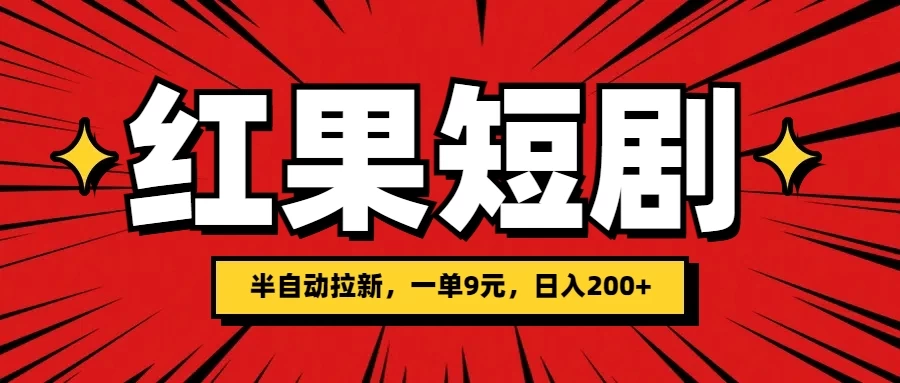 红果短剧半自动拉新,一单9元,日撸200+,可落地可放大 - 项目资源网