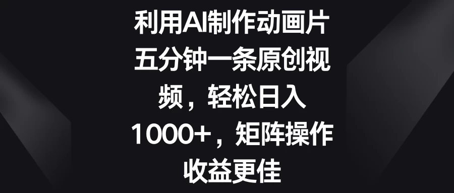 利用AI制作动画片，五分钟一条原创视频，轻松日入1000+，矩阵操作收益更佳 - 项目资源网