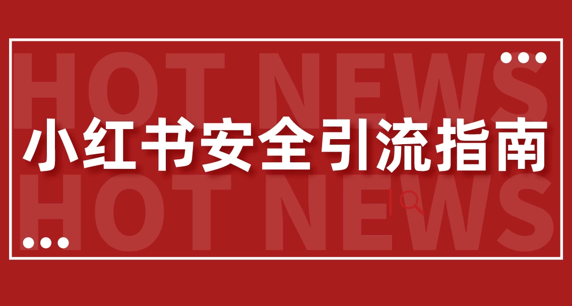【最新迭代】小红书安全引流指南！一篇吃透小红书引流 - 项目资源网