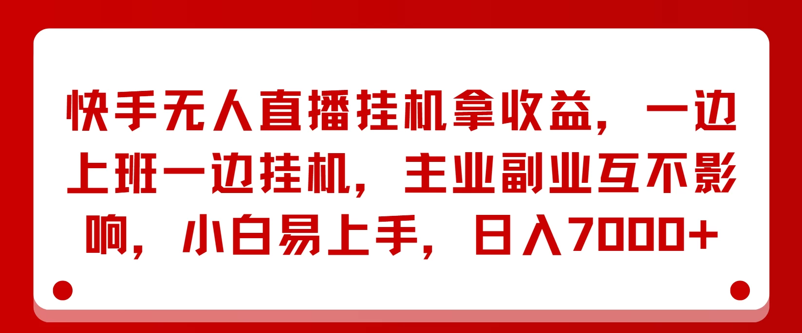 快手无人直播挂机拿收益,一边上班一边挂机,主业副业互不影响,小白易上手,日入7000+ - 项目资源网