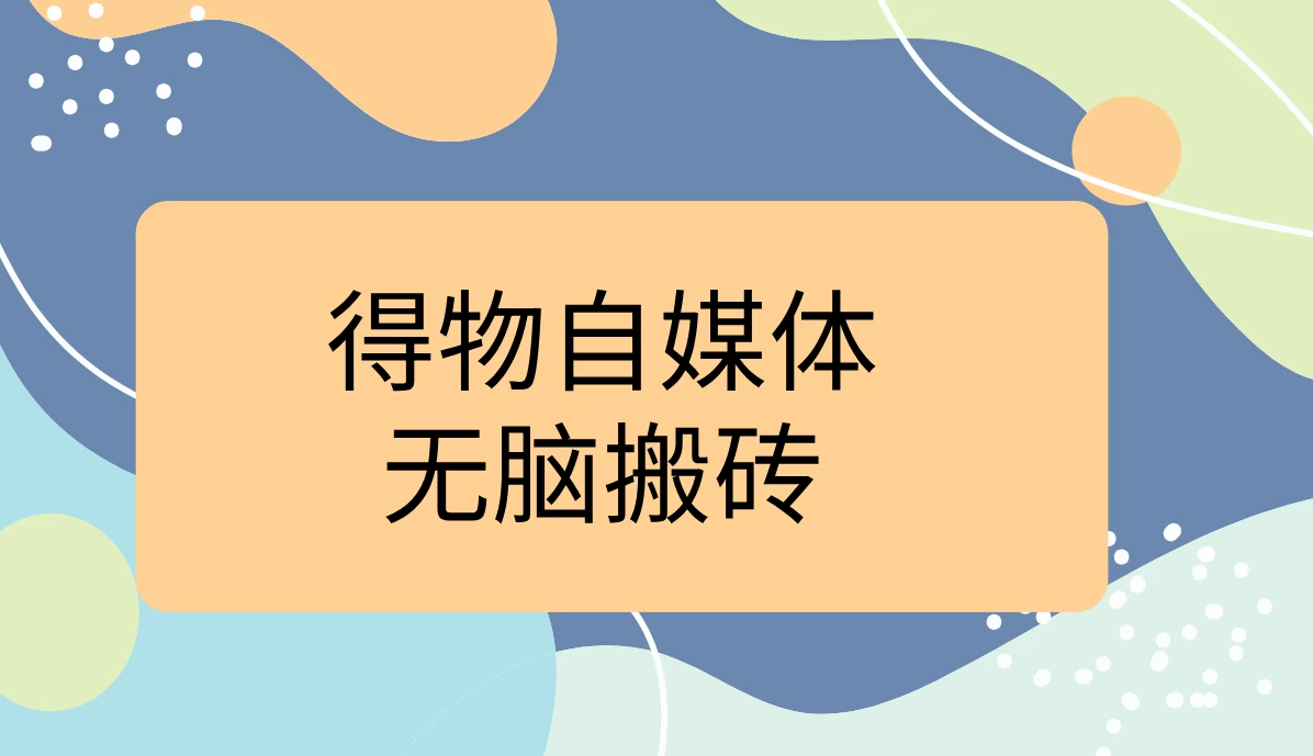 得物自媒体无脑搬砖轻松月入5000+ - 项目资源网