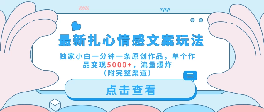最新扎心情感文案玩法，独家小白一分钟一条原创作品，单个作品变现5000+，流量爆炸（附完整渠道） - 项目资源网