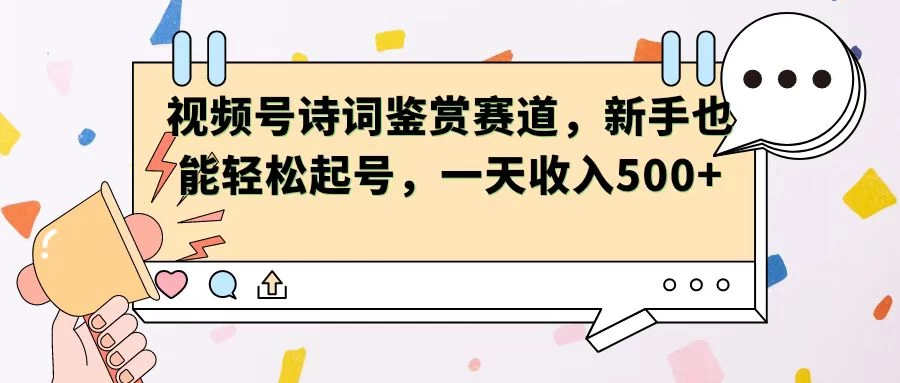 视频号赛道——诗词鉴赏,新手也能轻松起号,一天收入500+ - 项目资源网