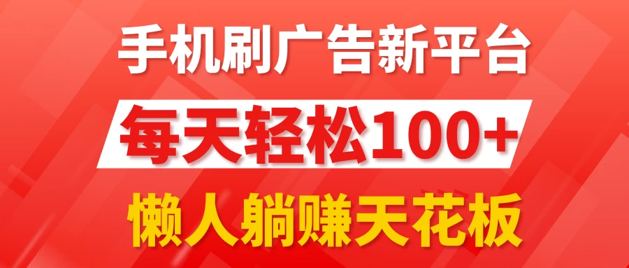 手机刷广告新平台3.0，每天轻松100+，懒人躺赚天花板 - 项目资源网