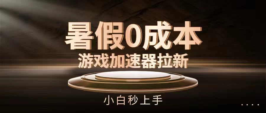 暑假0成本游戏加速器拉新,小白秒上手,无需投资0成本 - 项目资源网