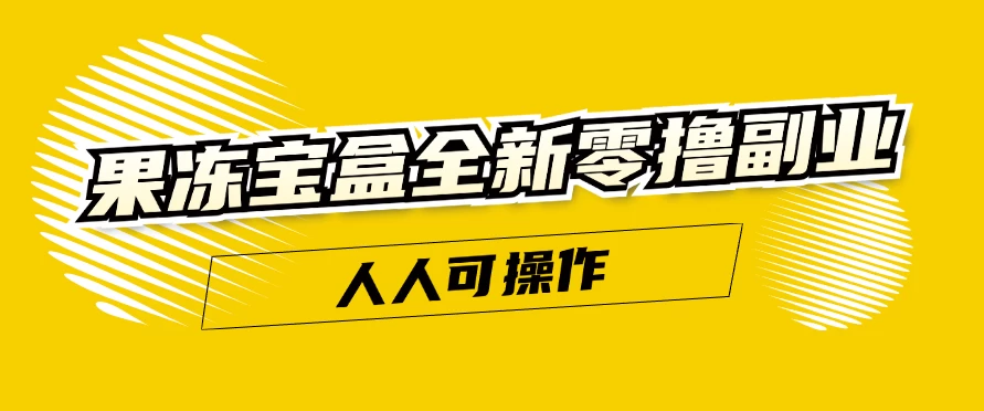 果冻宝盒全新零撸副业，人人可操作，新手小白都可以动动手指日入300+ - 项目资源网