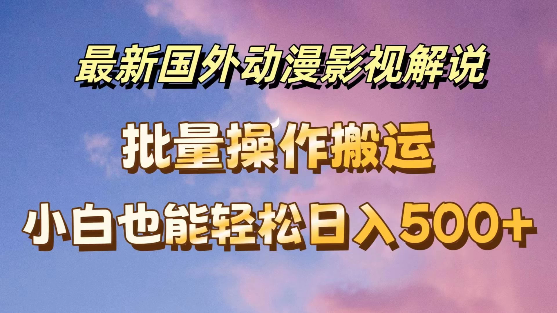 最新国外动漫影视解说，批量下载自动翻译，小白也能轻松日入500+ - 项目资源网