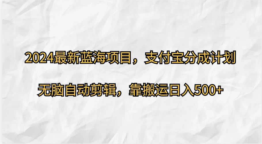 2024最新蓝海项目，支付宝分成计划  无脑自动剪辑，靠搬运目入500+ - 项目资源网