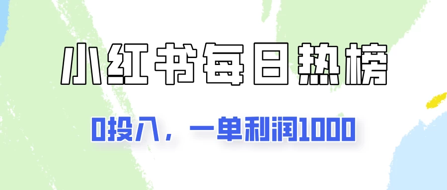 新手可做一单利润1000，简单易学，小红书每日热榜项目实操！ - 项目资源网