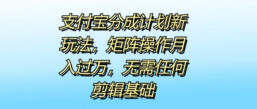 支付宝分成计划新玩法,矩阵操作月入过万,无需任何剪辑基础 - 项目资源网