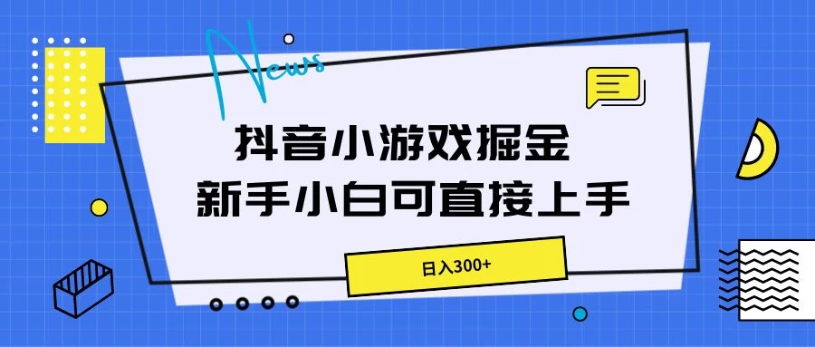 抖音小游戏掘金，新手小白直接上手，日入300+ - 项目资源网