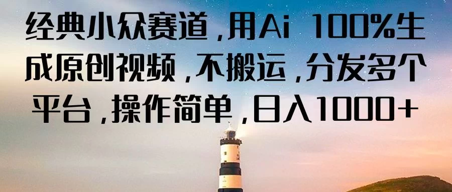 经典小众赛道,用Ai 100%生成原创视频,不搬运,分发多个平台,操作简单,日入1000+ - 项目资源网