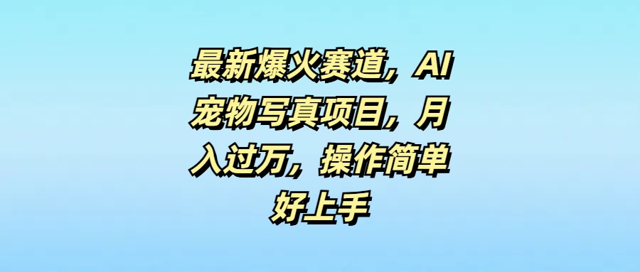 最新爆火赛道,AI宠物写真项目,月入过万,操作简单好上手 - 项目资源网