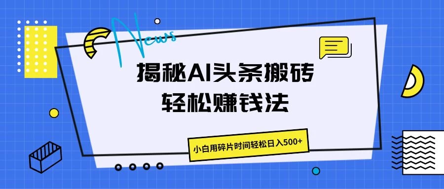 揭秘AI头条搬砖的轻松赚钱法,小白用碎片时间轻松日入500+ - 项目资源网