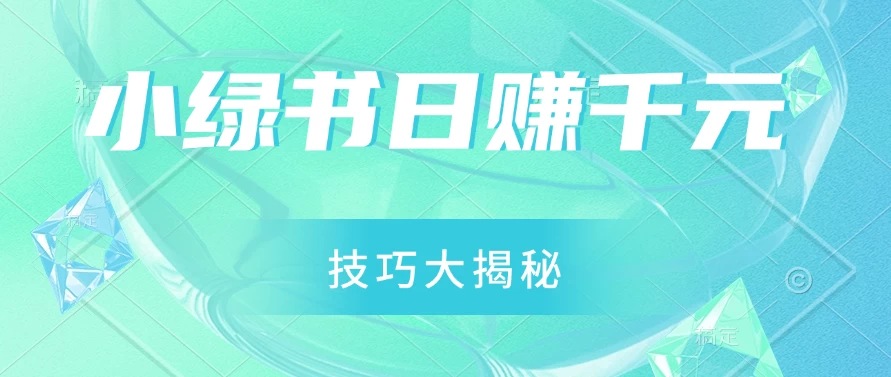 小绿书日赚千元秘籍：零基础搬运技巧大揭秘，轻松实现财富增长 - 项目资源网