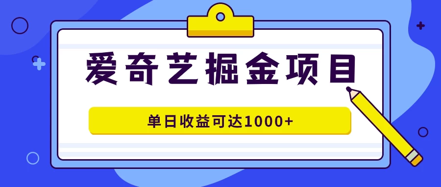 外面收费1980的爱奇艺掘金项目，一条作品几分钟完成，可批量操作，单日收益可达1000+ - 项目资源网