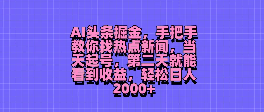 AI头条掘金,手把手教你找热点新闻,当天起号,第二天就能看到收益,轻松日人2000+ - 项目资源网