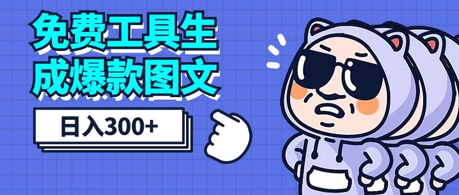 免费工具生成爆款图文，商单赚钱新高度，日入300+ - 项目资源网