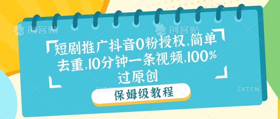 短剧推广抖音0粉授权,简单去重,10分钟一条视频,100%过原创 - 项目资源网