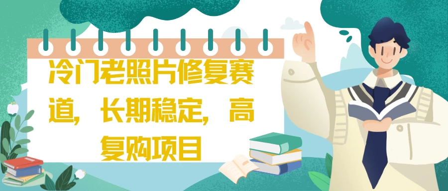 冷门老照片修复赛道,长期稳定,高复购项目 - 项目资源网