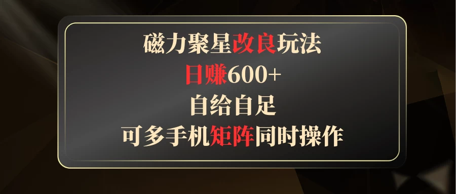 磁力聚星改良玩法，日赚600+，自给自足，可多手机矩阵同时操作 - 项目资源网