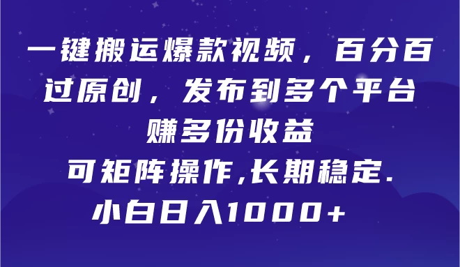 一键搬运爆款视频，百分百过原创，发布到多个平台赚多份收益，可矩阵操作，长期稳定，小白也能日入1000+, - 项目资源网