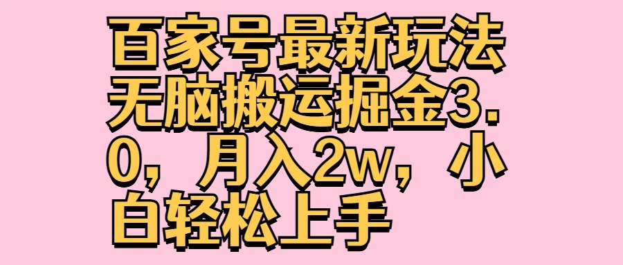 百家号最新玩法无脑搬运掘金3.0，月入2w，小白轻松上手 - 项目资源网