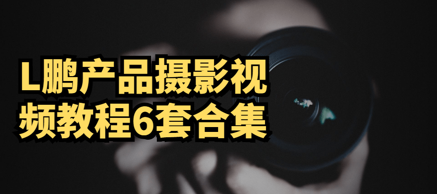 L鹏产品摄影视频教程6套合集 - 项目资源网