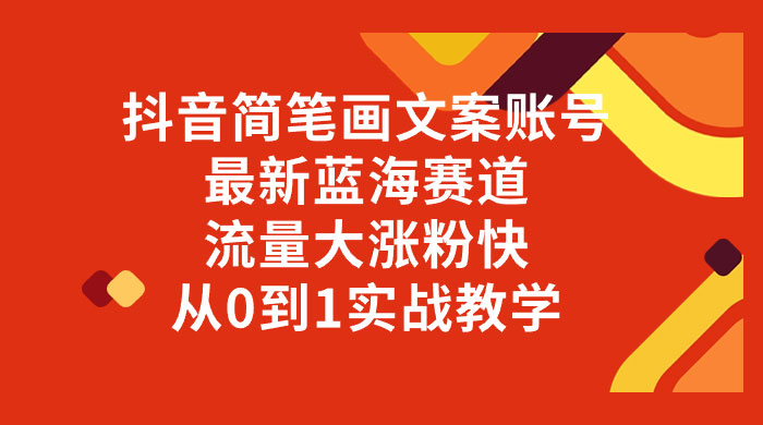 抖音简笔画文案账号,最新蓝海赛道,流量大涨粉快,从 0 到 1 实战教学 - 项目资源网