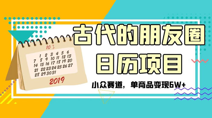 古代的朋友圈日历项目，小众赛道，单商品变现 6W+ - 项目资源网