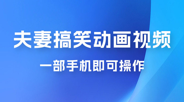 短视频赛道夫妻搞笑动画视频，一部手机即可操作，操作简单方便轻松日入200+ - 项目资源网