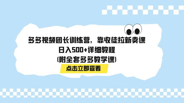 多多视频团长训练营，靠收徒拉新，轻松日入 500+ 详细教程 - 项目资源网