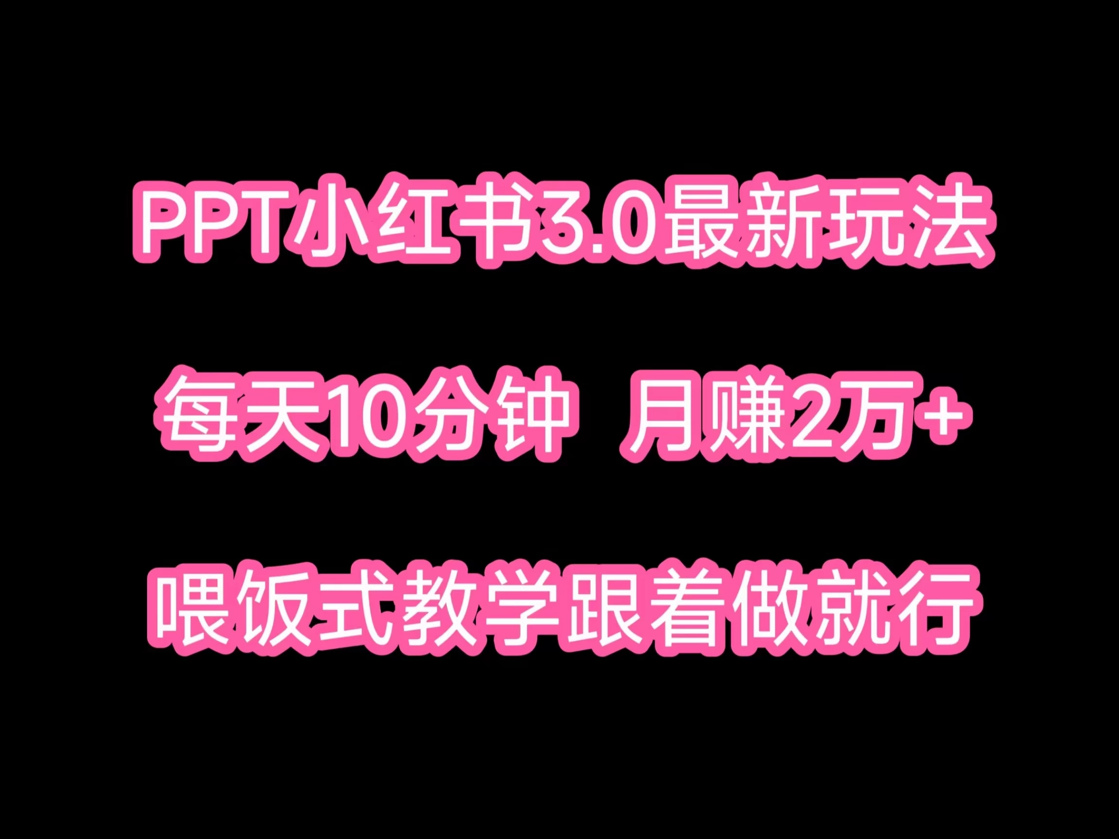 PPT小红书蓝海项目,每天十分钟,一月两万+喂饭式教学,跟着做就行 - 项目资源网