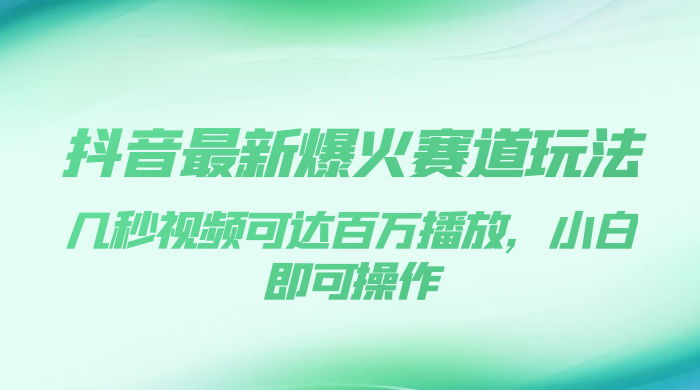 抖音最新爆火赛道玩法，几秒视频可达百万播放，小白即可操作（附素材） - 项目资源网