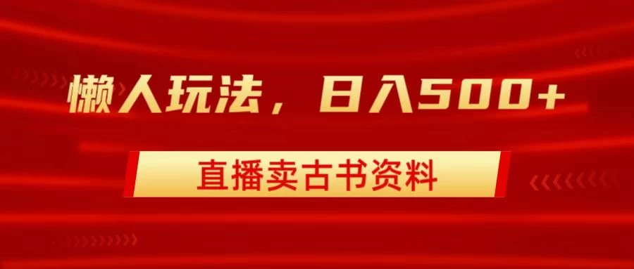 直播卖古书资料,懒人玩法,日赚500+ - 项目资源网