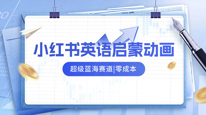 小红书最新玩法，英语启蒙动画项目，0 成本，一部手机单日变现 500+ - 项目资源网