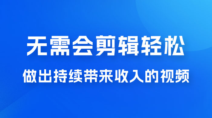 每天 15 分钟，无需会剪辑，轻松做出长期能带来收益的视频 - 项目资源网
