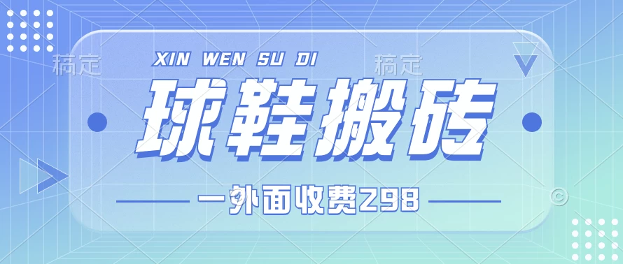 外面收费298的球鞋搬砖项目拆解 超详细的教程 - 项目资源网
