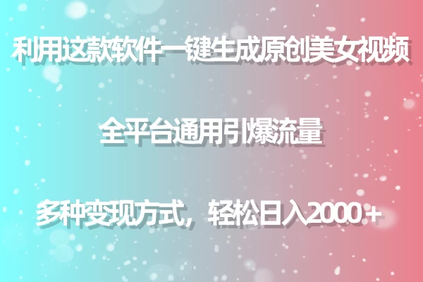 利用工具一键生成美女原创视频 全平台通用引爆流量 多种变现 日入2000+ - 项目资源网