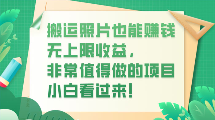 搬运照片也能赚钱,无上限收益,非常值得做的项目,小白看过来! - 项目资源网
