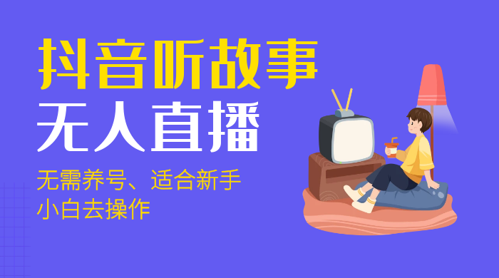 抖音听故事无人直播新玩法，无需养号、适合新手小白去操作 - 项目资源网