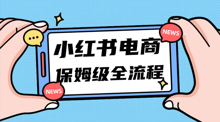 小红书电商课全流程，月入 5w 小红书掘金，11 月最新玩法，小白新手也能快速上手 - 项目资源网