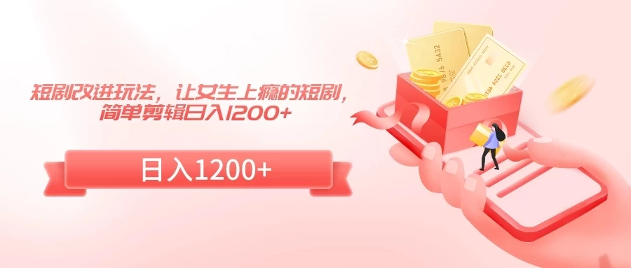 短剧改进玩法,让女生上瘾的短剧,简单剪辑日入1200+ - 项目资源网