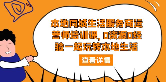 本地同城生活服务商运营师培训课:0 资源 0 经验一起玩转本地生活 本地同城生活服务商运营师培训课:0 资源 0 经验一起玩转本地生活