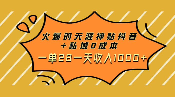 火爆的天涯神贴抖音玩法，私域变现 0 成本，一单 28 一天收入1000+ - 项目资源网