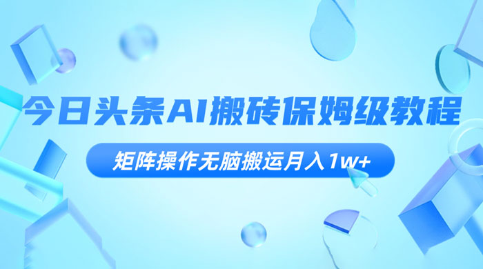 今日头条 AI 搬砖保姆级教程，矩阵操作无脑搬运月入 1w+ - 项目资源网