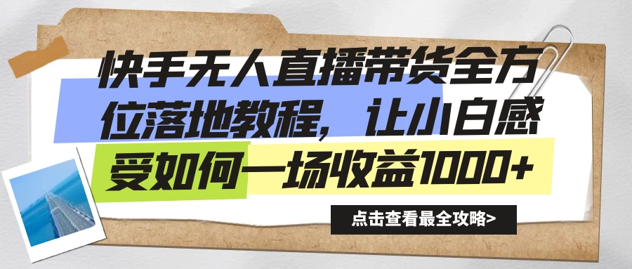 快手无人直播带货全方位落地教程,让小白感受如何一场收益1000+ - 项目资源网