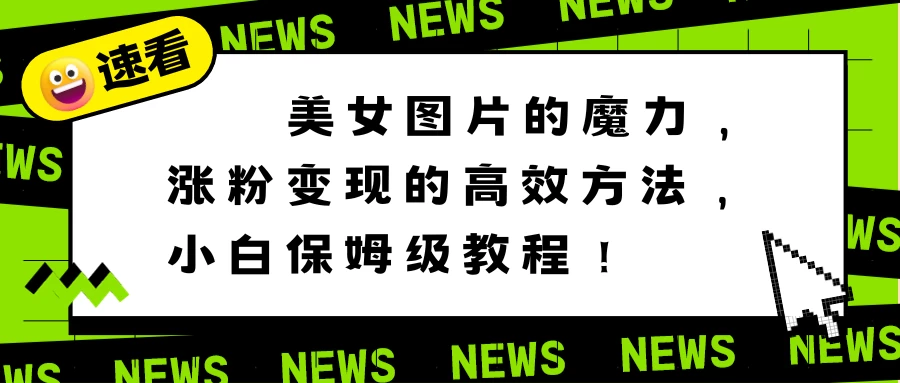 美女图片的魔力,涨粉变现的高效方法,小白保姆级教程! - 项目资源网