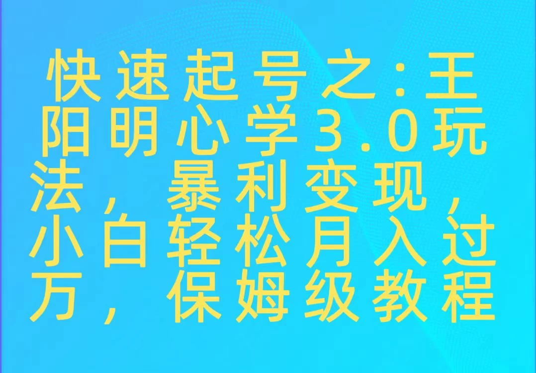 快速起号之：王阳明心学3.0玩法，暴力变现，小白轻松月入过万，保姆级教程 - 项目资源网