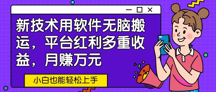 新技术用软件无脑搬运,平台红利多重收益,月赚万元,小白也能轻松上手 - 项目资源网